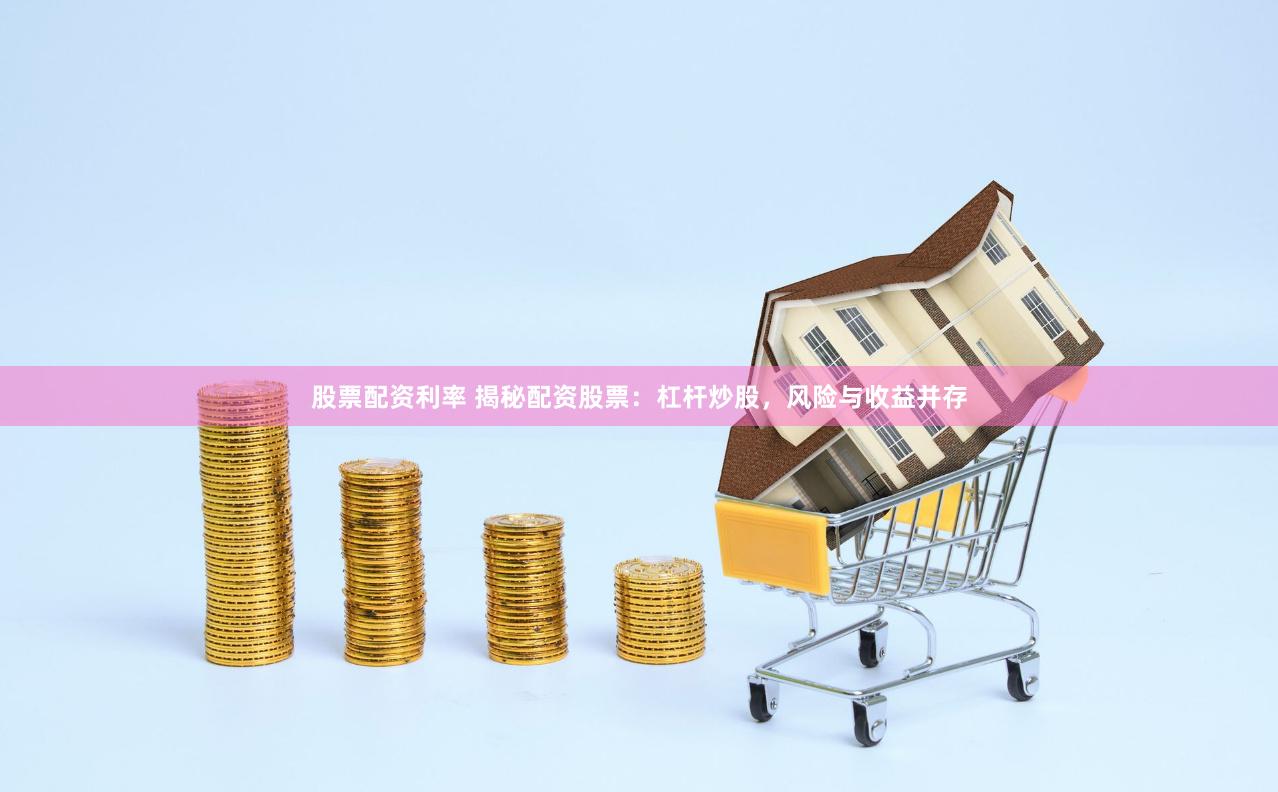 股票配资利率 揭秘配资股票：杠杆炒股，风险与收益并存
