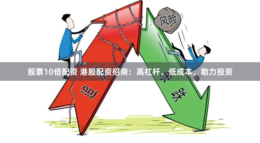 股票10倍配资 港股配资招商：高杠杆，低成本，助力投资