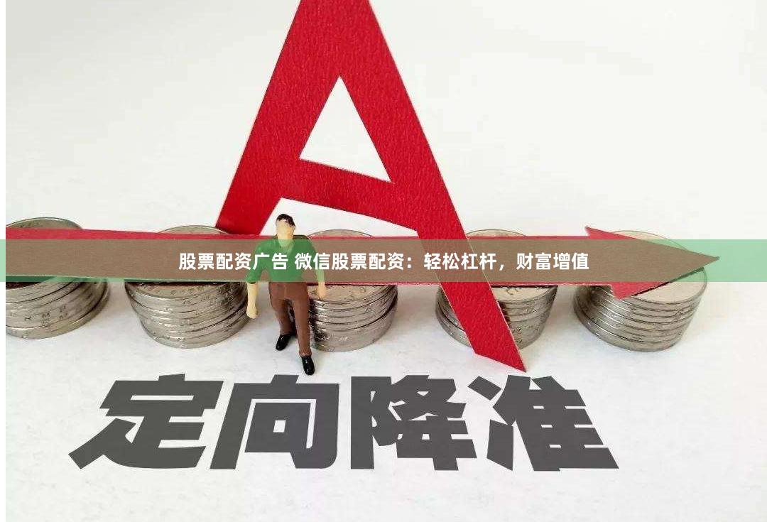 股票配资广告 微信股票配资：轻松杠杆，财富增值