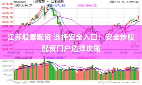 江苏股票配资 选择安全入口：安全炒股配资门户选择攻略