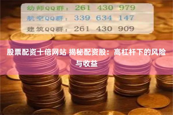 股票配资十倍网站 揭秘配资股：高杠杆下的风险与收益