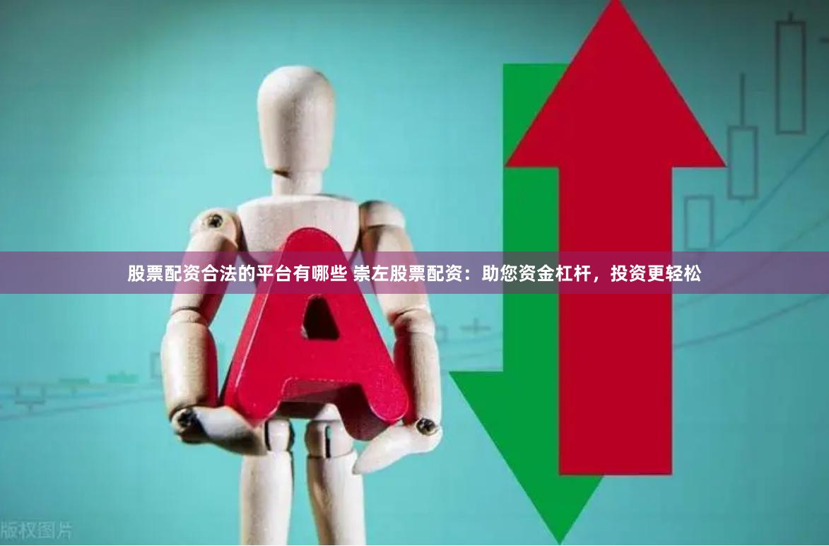 股票配资合法的平台有哪些 崇左股票配资：助您资金杠杆，投资更轻松