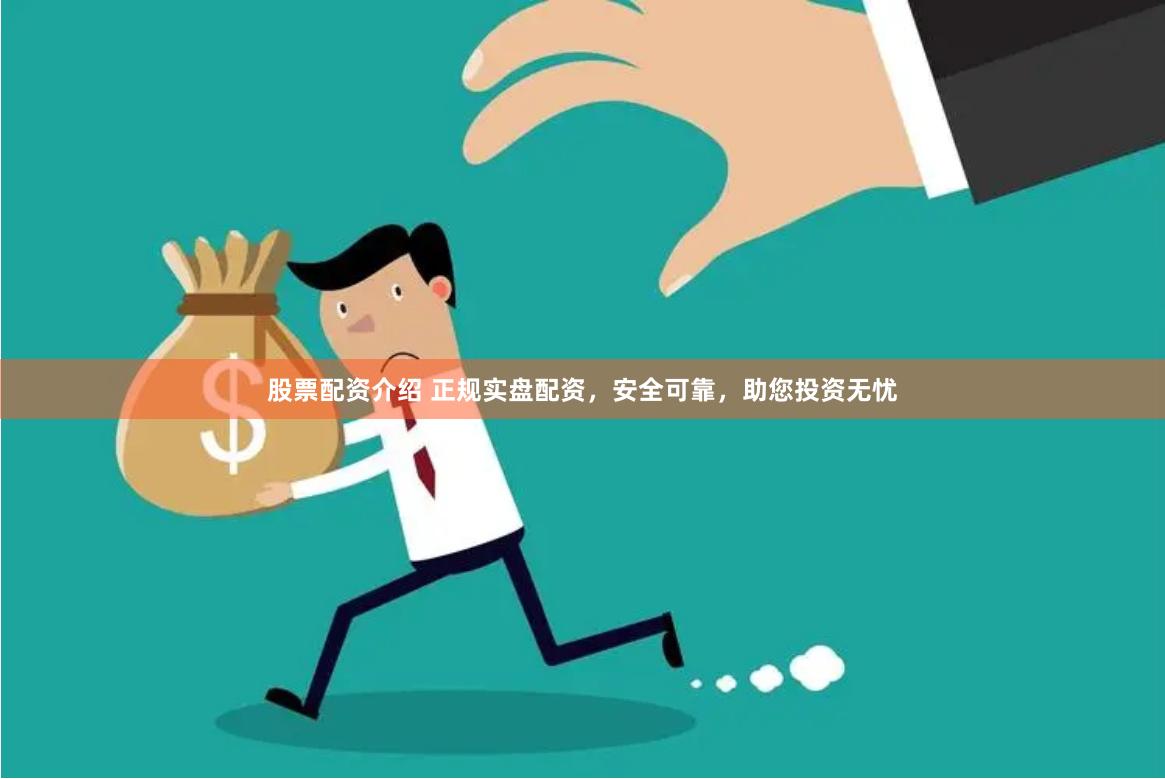 股票配资介绍 正规实盘配资，安全可靠，助您投资无忧