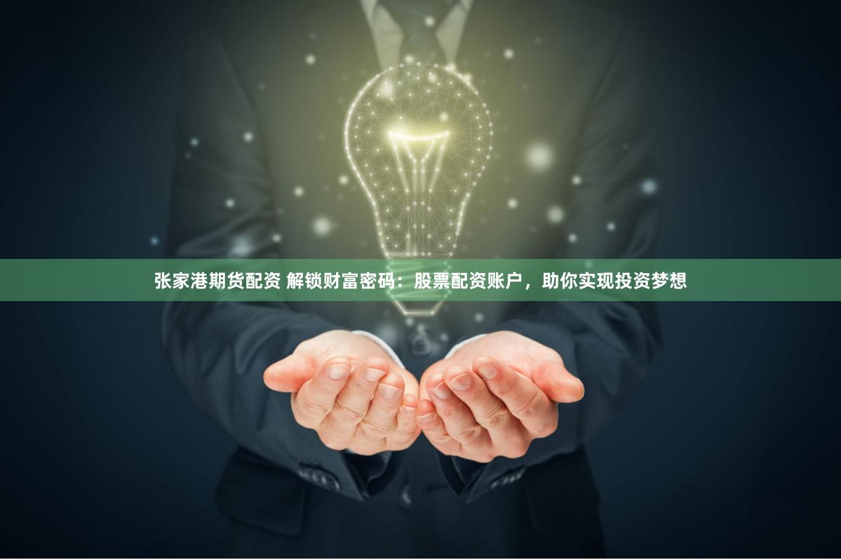 张家港期货配资 解锁财富密码：股票配资账户，助你实现投资梦想