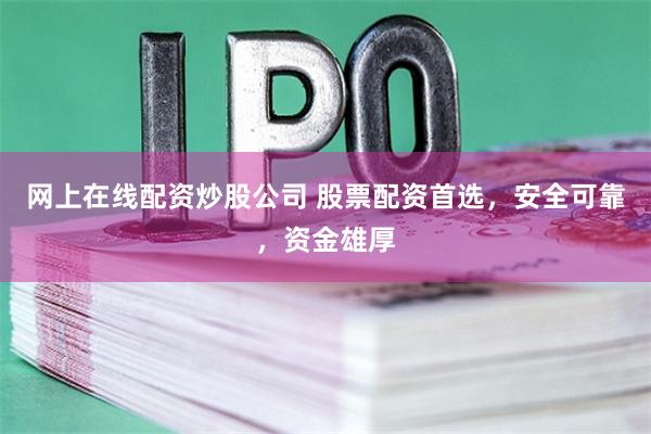 网上在线配资炒股公司 股票配资首选，安全可靠，资金雄厚