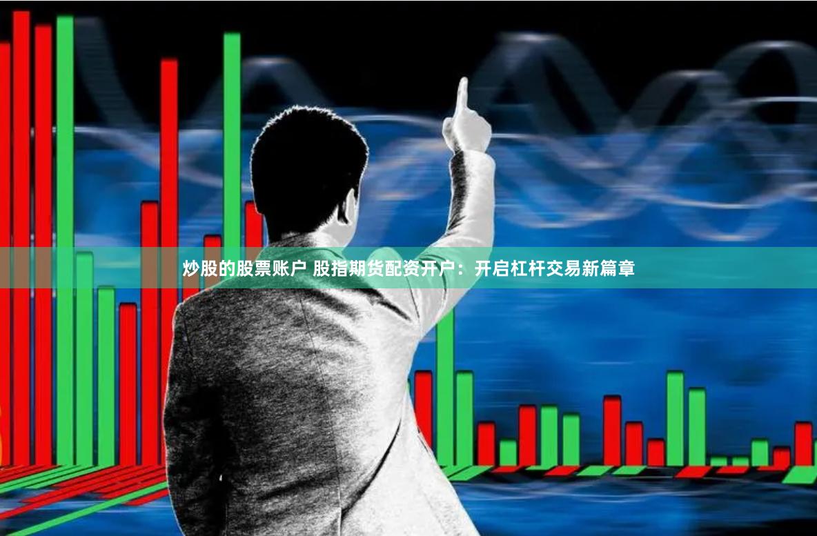 炒股的股票账户 股指期货配资开户：开启杠杆交易新篇章