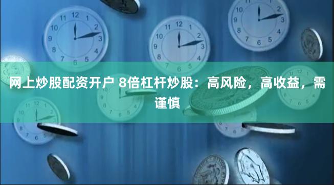 网上炒股配资开户 8倍杠杆炒股：高风险，高收益，需谨慎