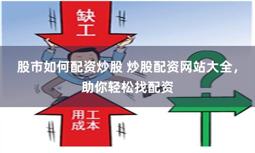 股市如何配资炒股 炒股配资网站大全，助你轻松找配资