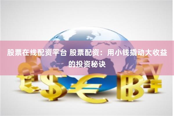 股票在线配资平台 股票配资：用小钱撬动大收益的投资秘诀