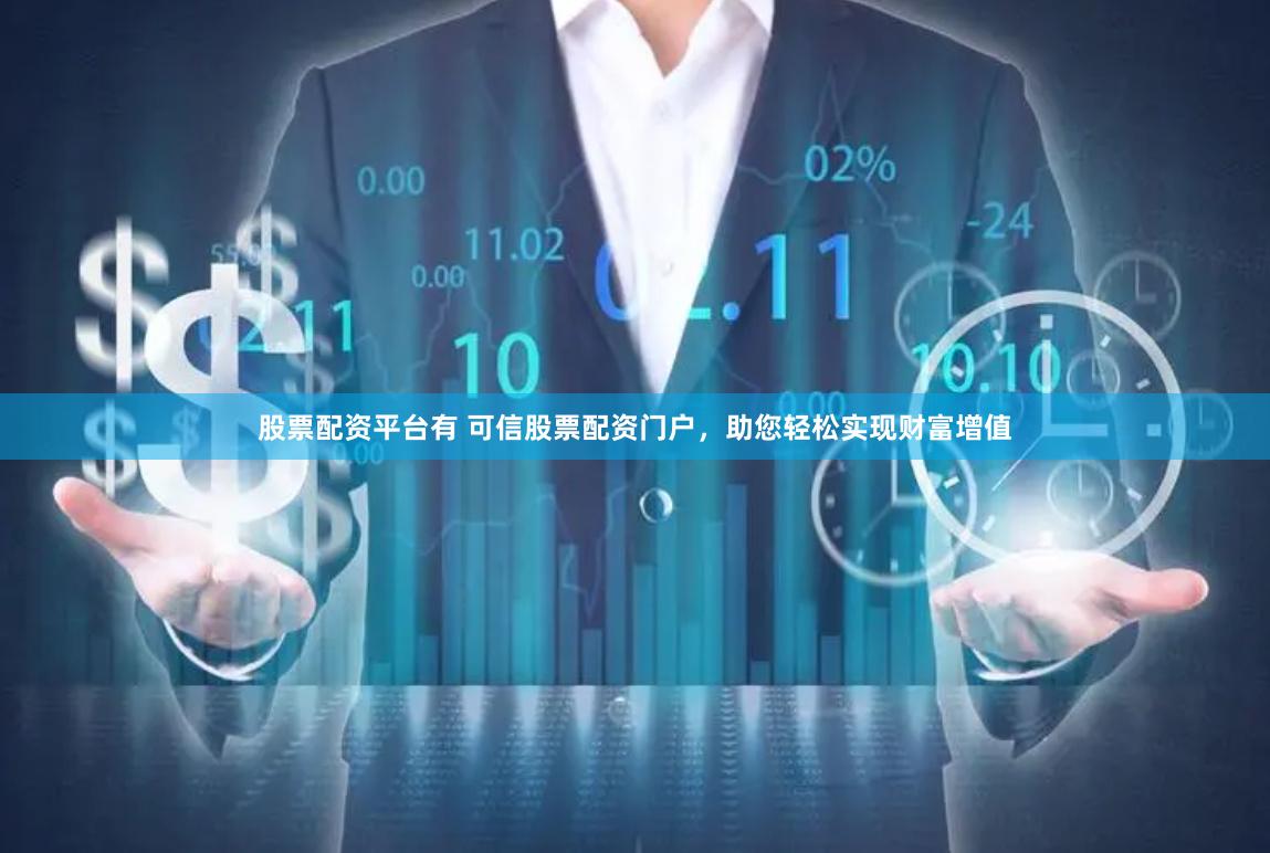 股票配资平台有 可信股票配资门户，助您轻松实现财富增值