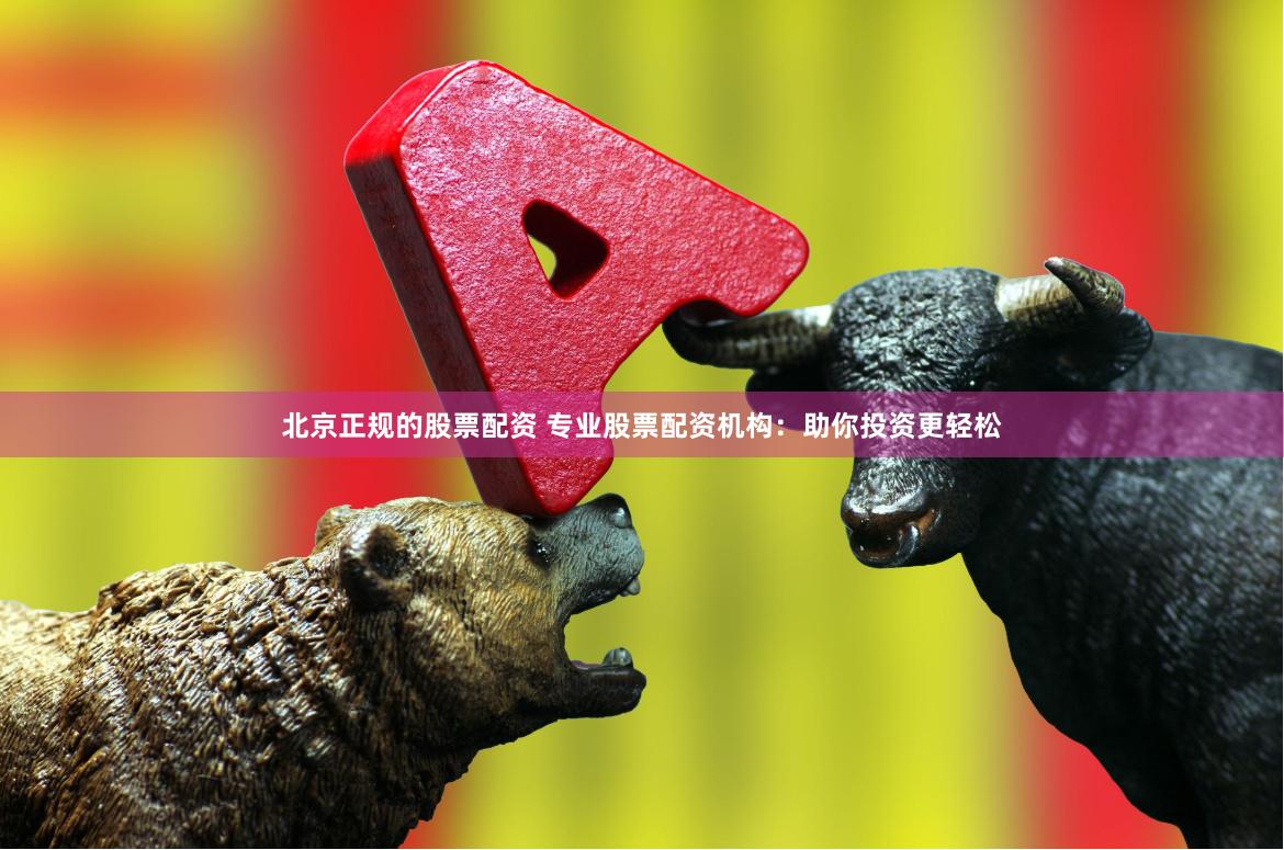 北京正规的股票配资 专业股票配资机构：助你投资更轻松