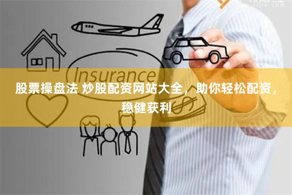 股票操盘法 炒股配资网站大全，助你轻松配资，稳健获利