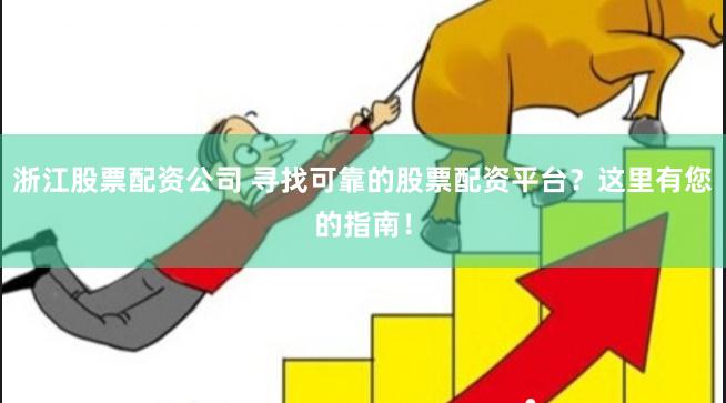 浙江股票配资公司 寻找可靠的股票配资平台？这里有您的指南！
