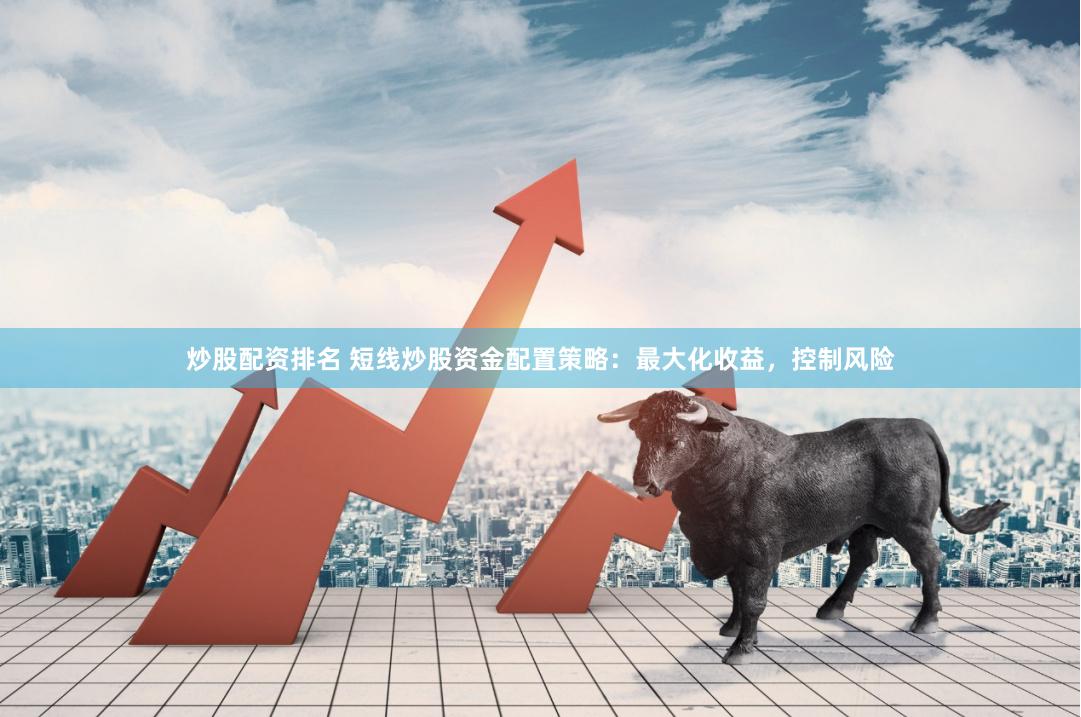 炒股配资排名 短线炒股资金配置策略：最大化收益，控制风险