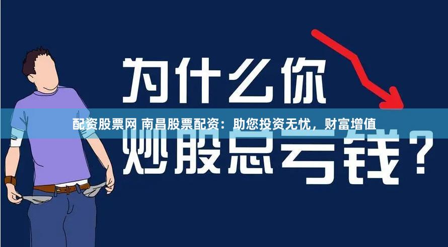 配资股票网 南昌股票配资：助您投资无忧，财富增值