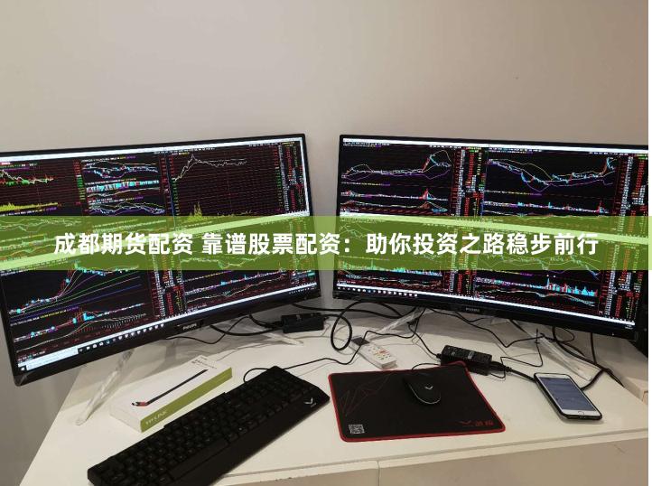 成都期货配资 靠谱股票配资：助你投资之路稳步前行
