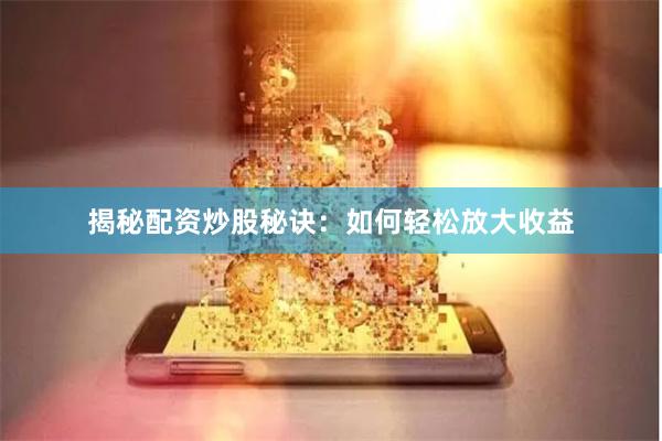 揭秘配资炒股秘诀：如何轻松放大收益
