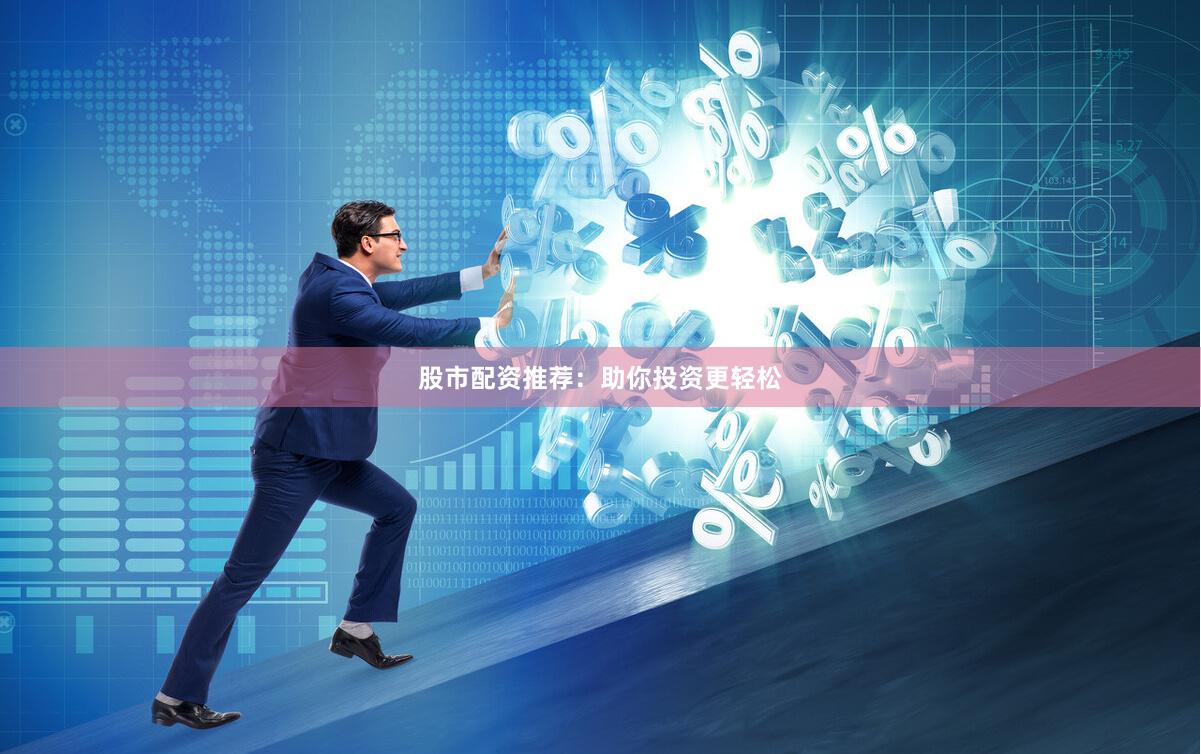 股市配资推荐：助你投资更轻松