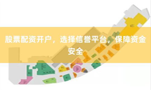 股票配资开户，选择信誉平台，保障资金安全