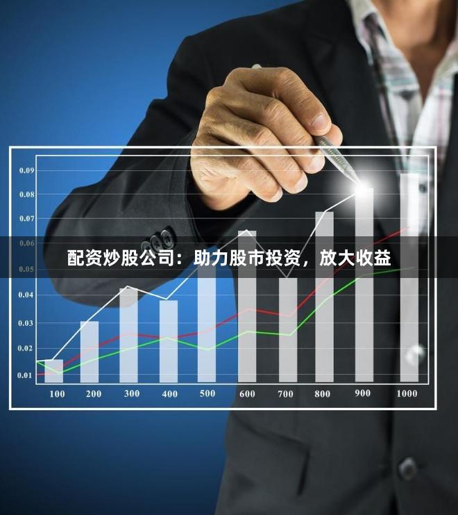 配资炒股公司：助力股市投资，放大收益