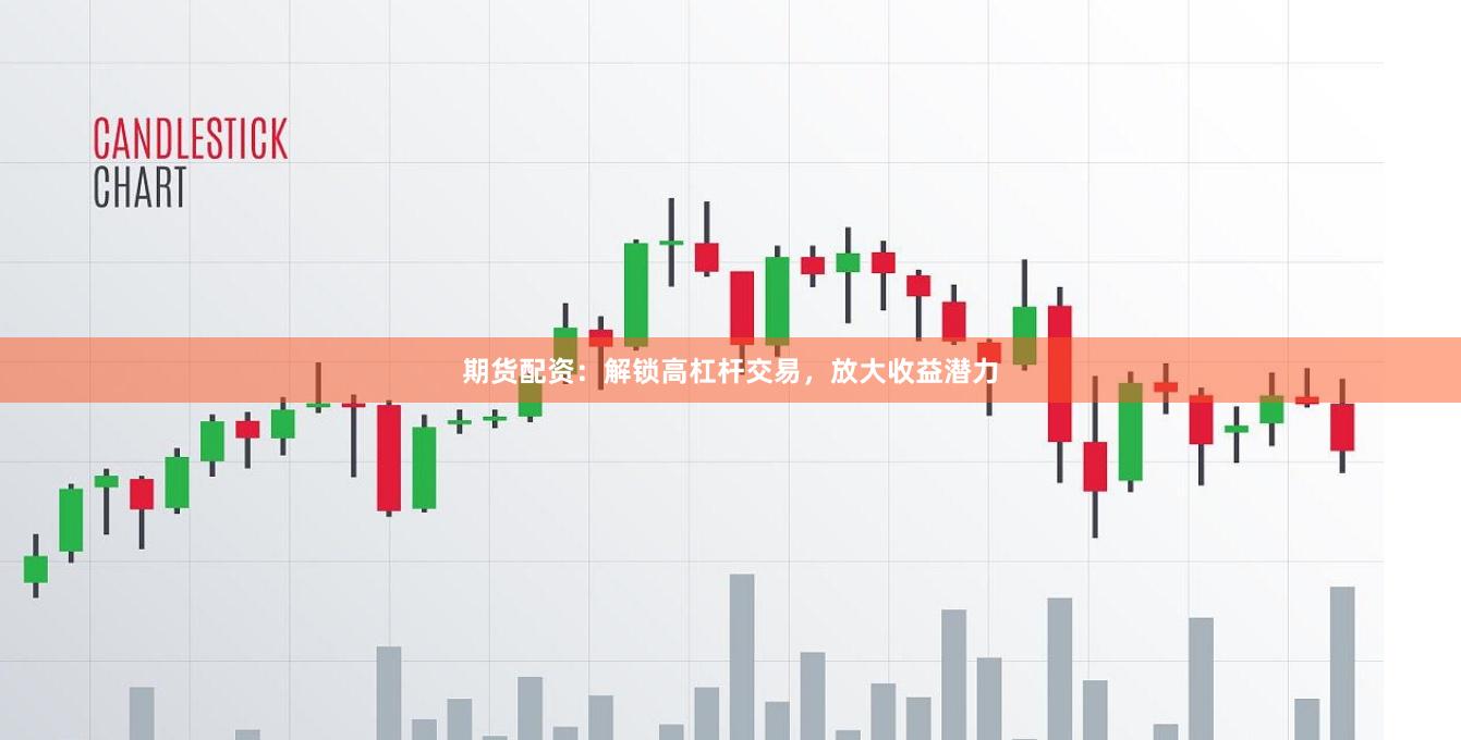 期货配资：解锁高杠杆交易，放大收益潜力