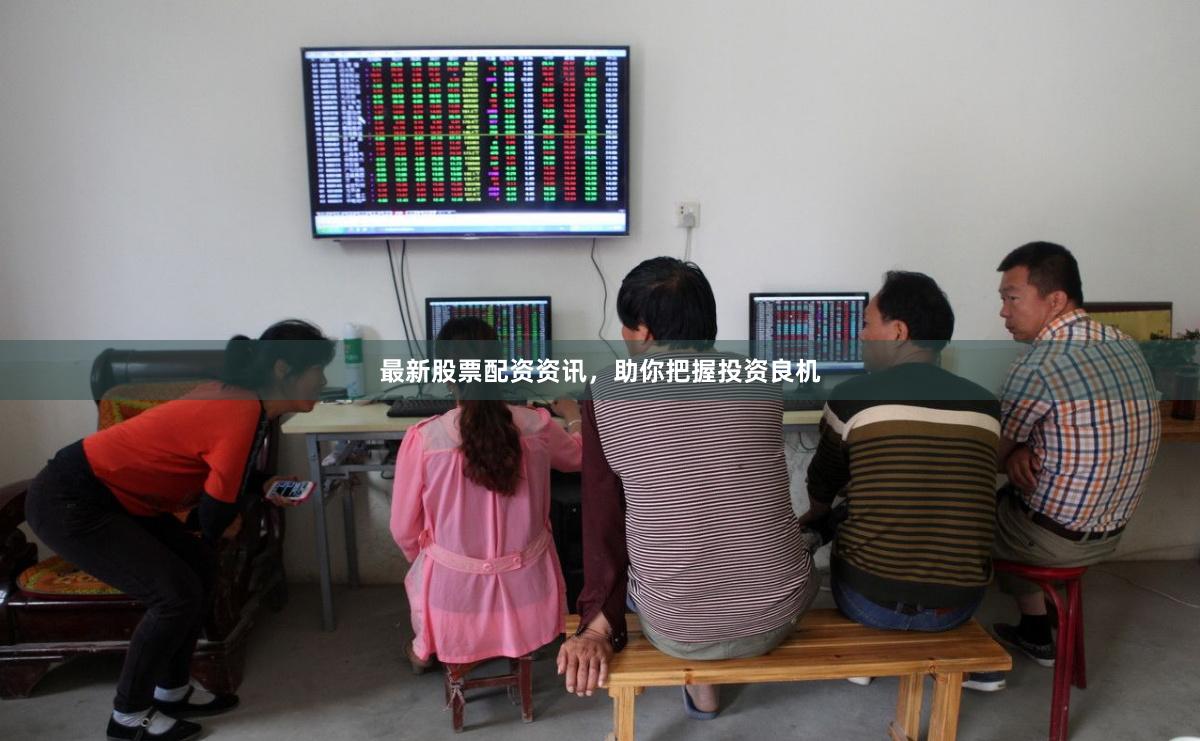 最新股票配资资讯，助你把握投资良机