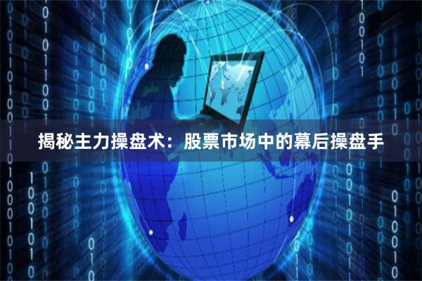 揭秘主力操盘术：股票市场中的幕后操盘手