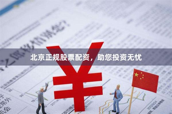 北京正规股票配资，助您投资无忧