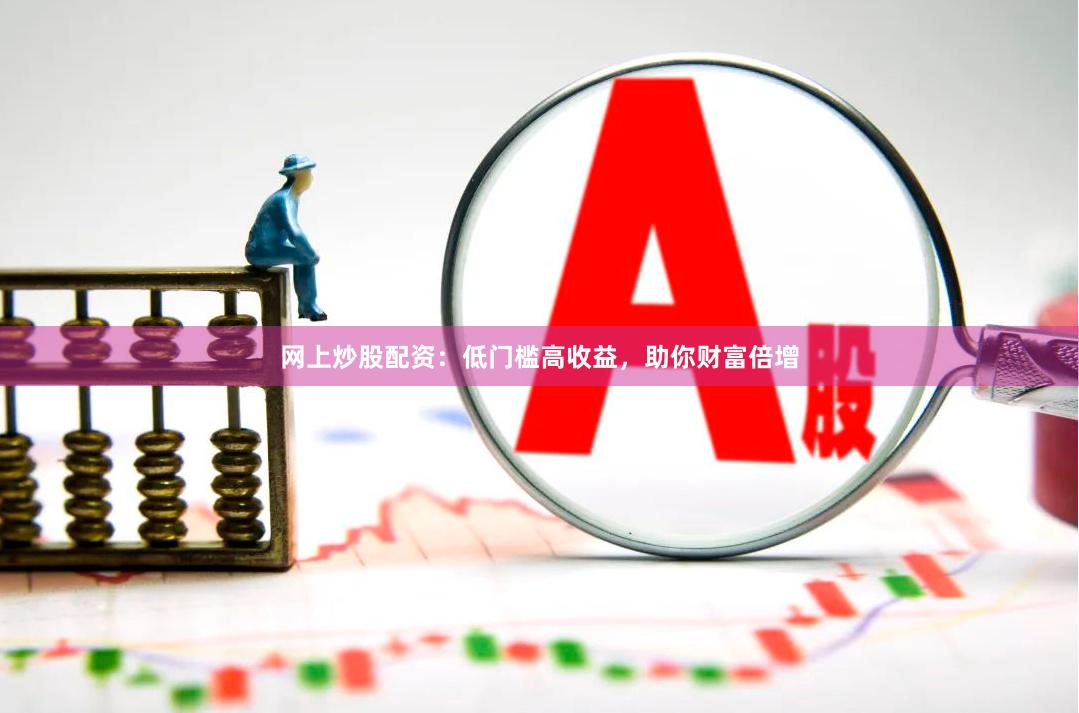 网上炒股配资：低门槛高收益，助你财富倍增
