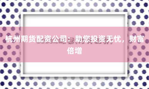 杭州期货配资公司：助您投资无忧，财富倍增