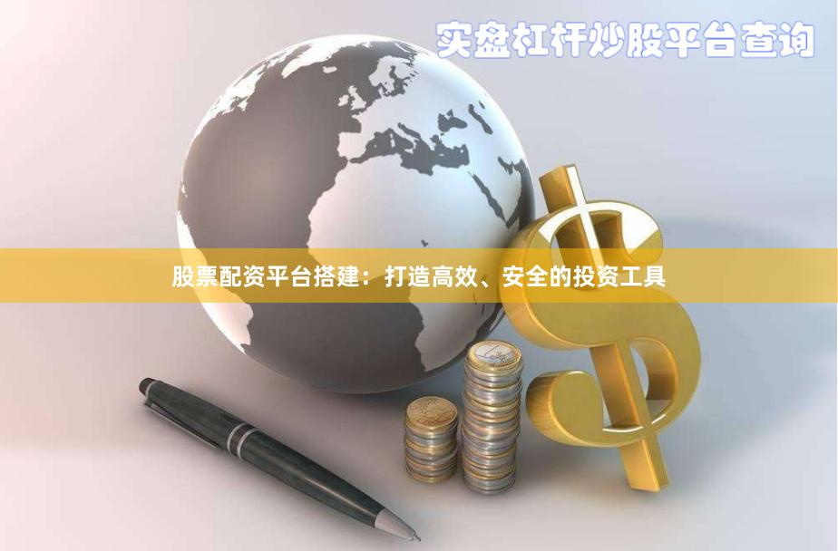 股票配资平台搭建：打造高效、安全的投资工具