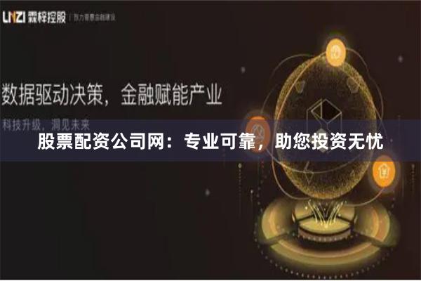 股票配资公司网：专业可靠，助您投资无忧