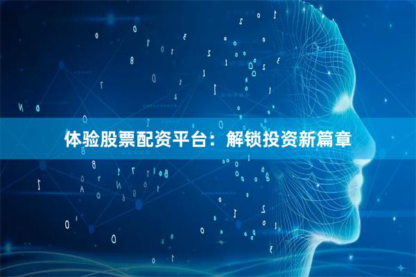 体验股票配资平台：解锁投资新篇章