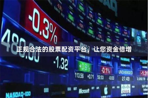 正规合法的股票配资平台，让您资金倍增