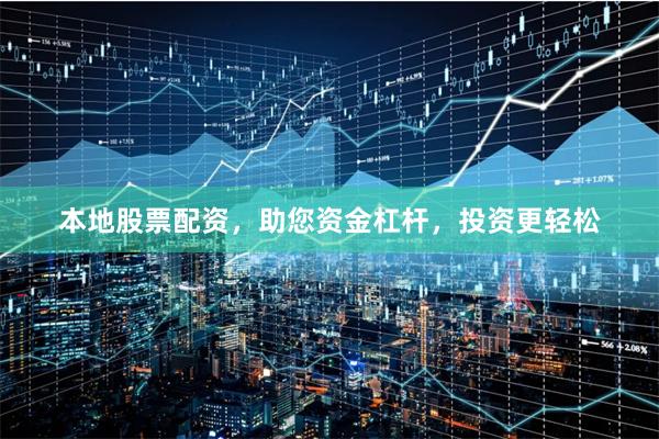 本地股票配资,助您资金杠杆,投资更轻松