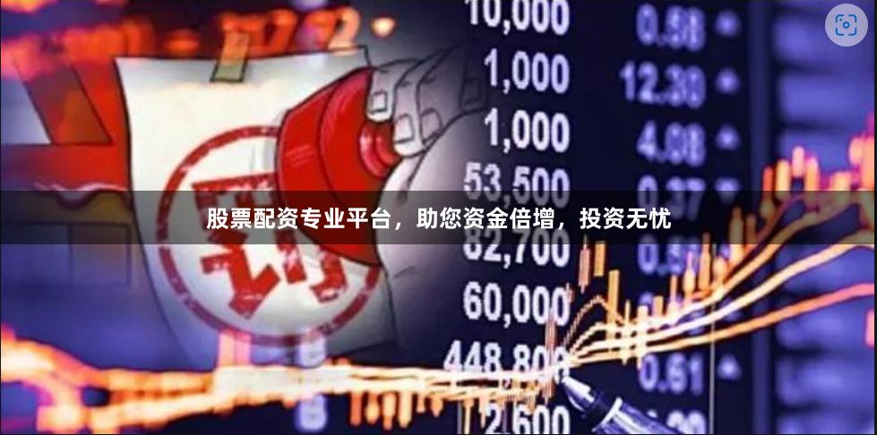 股票配资专业平台，助您资金倍增，投资无忧