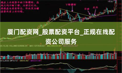 厦门配资网_股票配资平台_正规在线配资公司服务