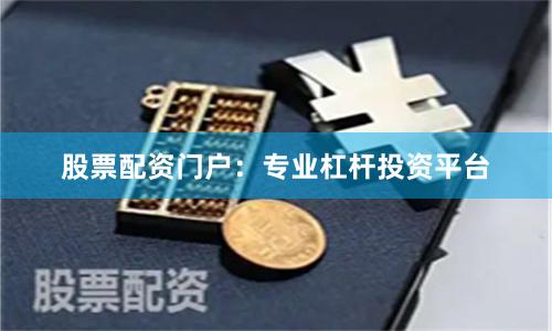股票配资门户：专业杠杆投资平台