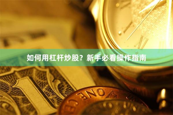 如何用杠杆炒股？新手必看操作指南