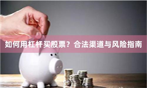 如何用杠杆买股票？合法渠道与风险指南