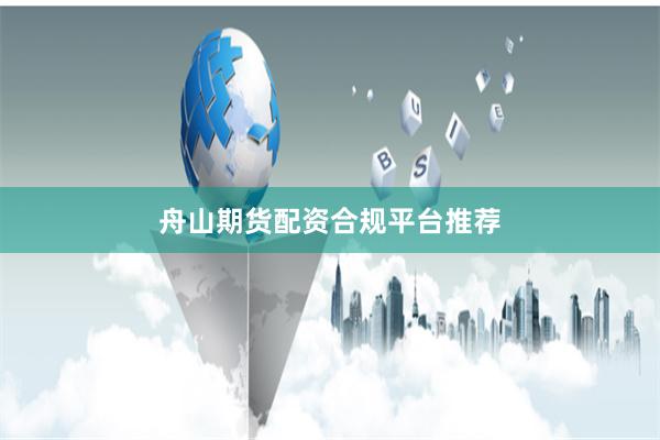 舟山期货配资合规平台推荐