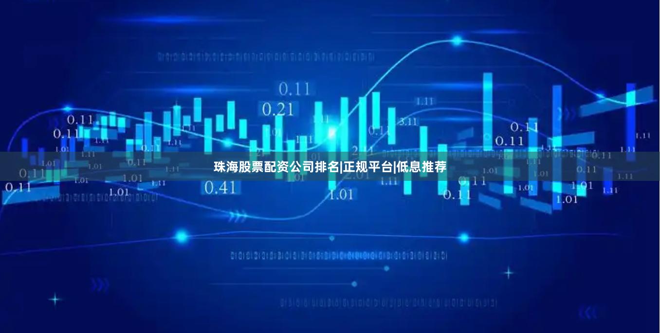 珠海股票配资公司排名|正规平台|低息推荐