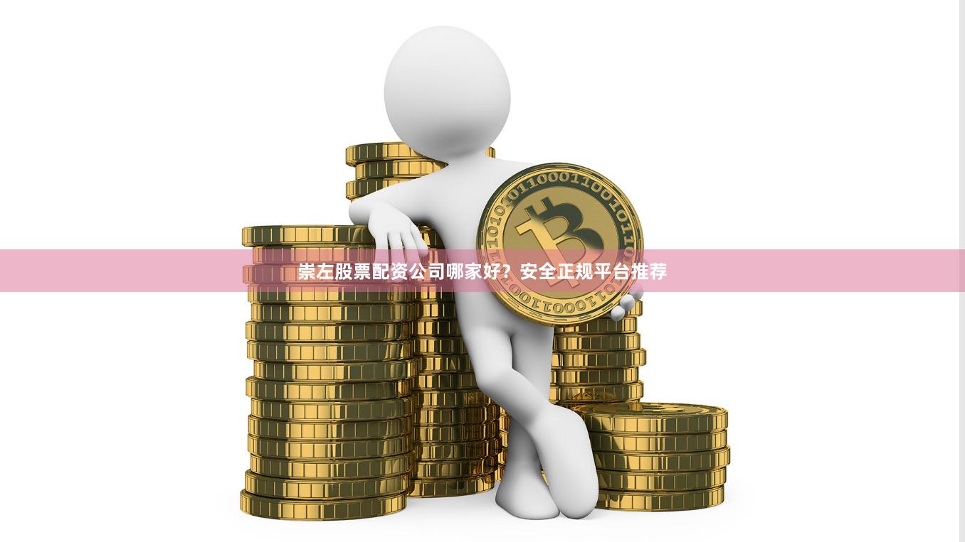 崇左股票配资公司哪家好？安全正规平台推荐