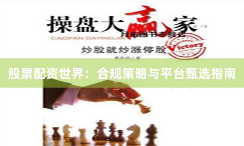 股票配资世界：合规策略与平台甄选指南