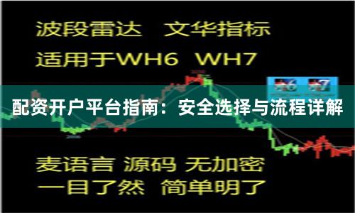 配资开户平台指南：安全选择与流程详解