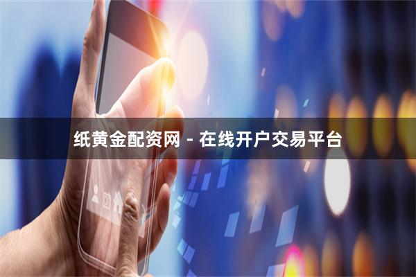 纸黄金配资网 - 在线开户交易平台