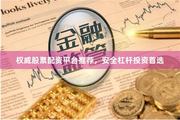 权威股票配资平台推荐，安全杠杆投资首选