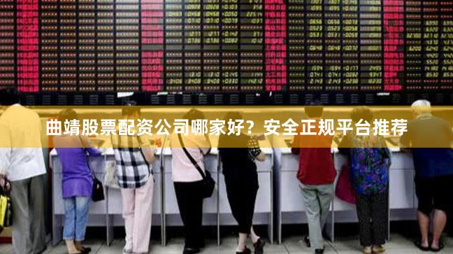 曲靖股票配资公司哪家好？安全正规平台推荐