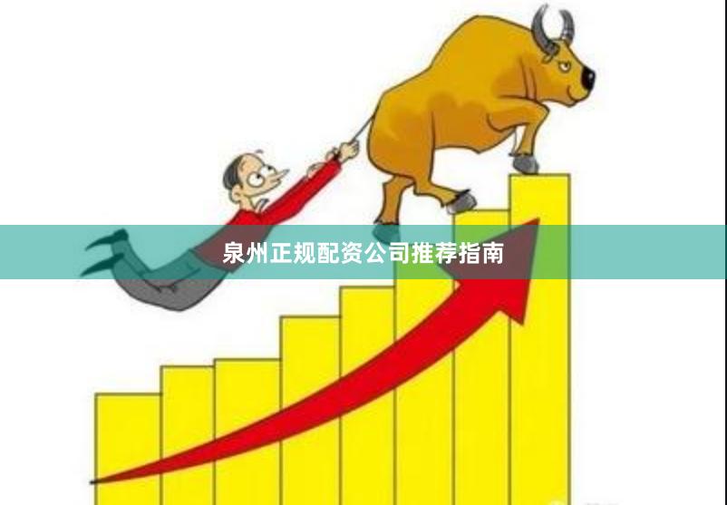 泉州正规配资公司推荐指南