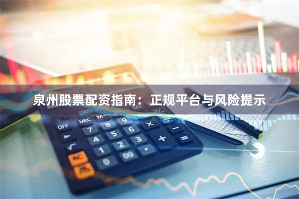 泉州股票配资指南：正规平台与风险提示